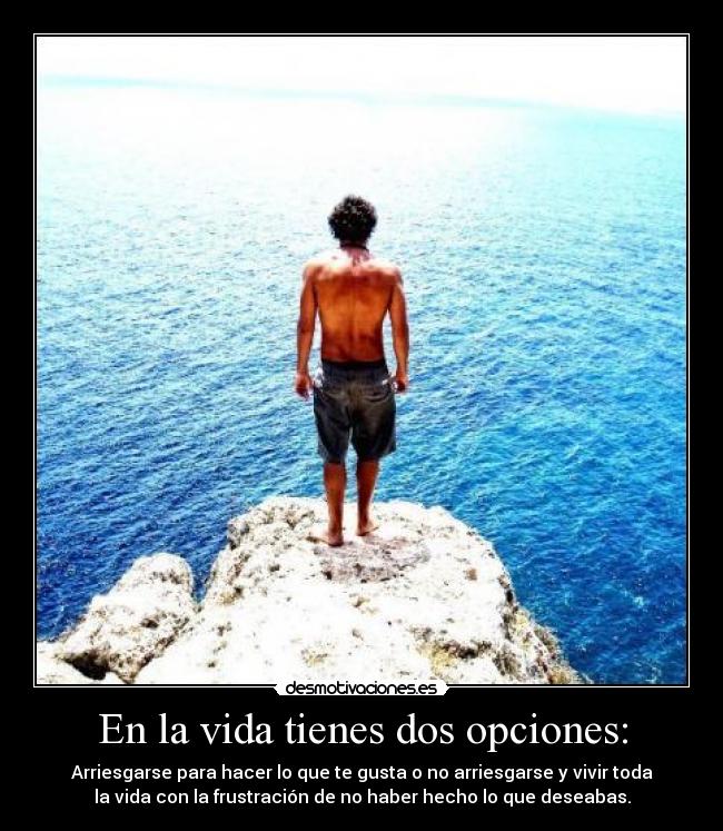 En la vida tienes dos opciones: - 
