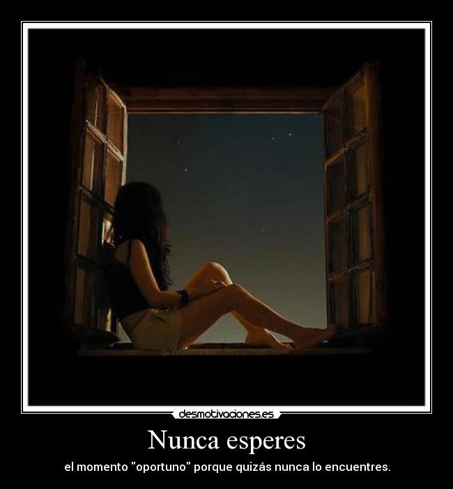 Nunca esperes - el momento oportuno porque quizás nunca lo encuentres.