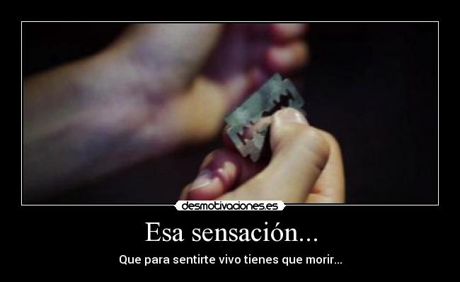 Esa sensación... - Que para sentirte vivo tienes que morir...