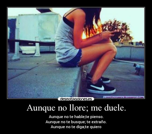 Aunque no llore; me duele. -