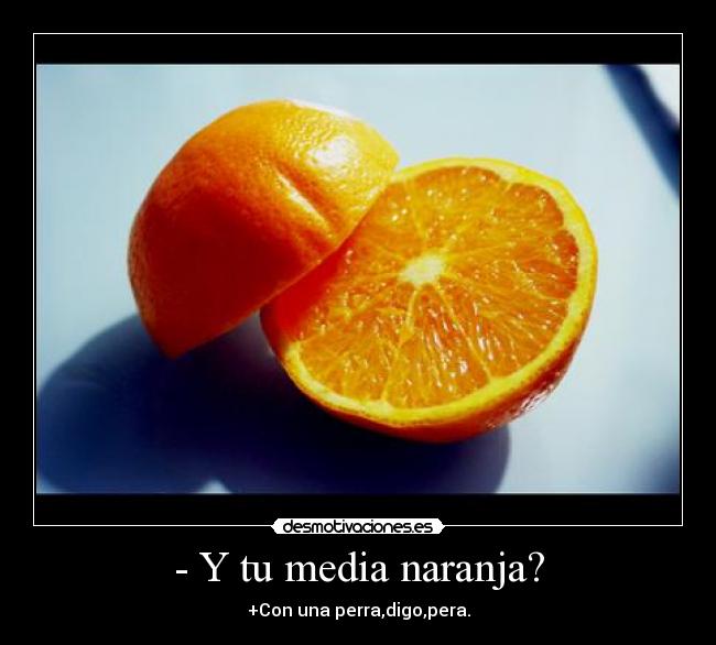 - Y tu media naranja? - +Con una perra,digo,pera.