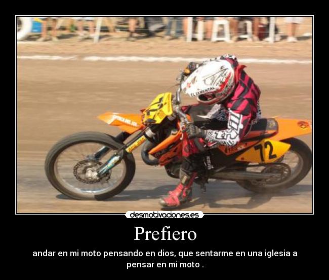 Prefiero - andar en mi moto pensando en dios, que sentarme en una iglesia a
pensar en mi moto .