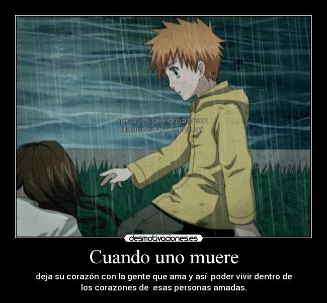 Cuando uno muere - deja su corazón con la gente que ama y así  poder vivir dentro de
los corazones de  esas personas amadas.