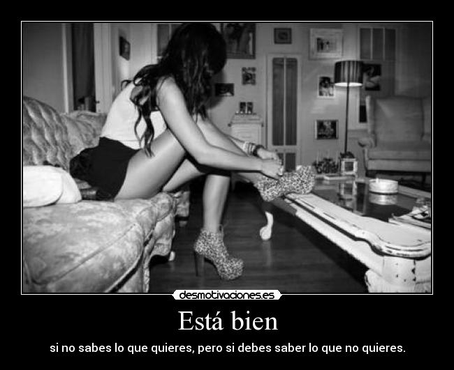 Está bien - si no sabes lo que quieres, pero si debes saber lo que no quieres.