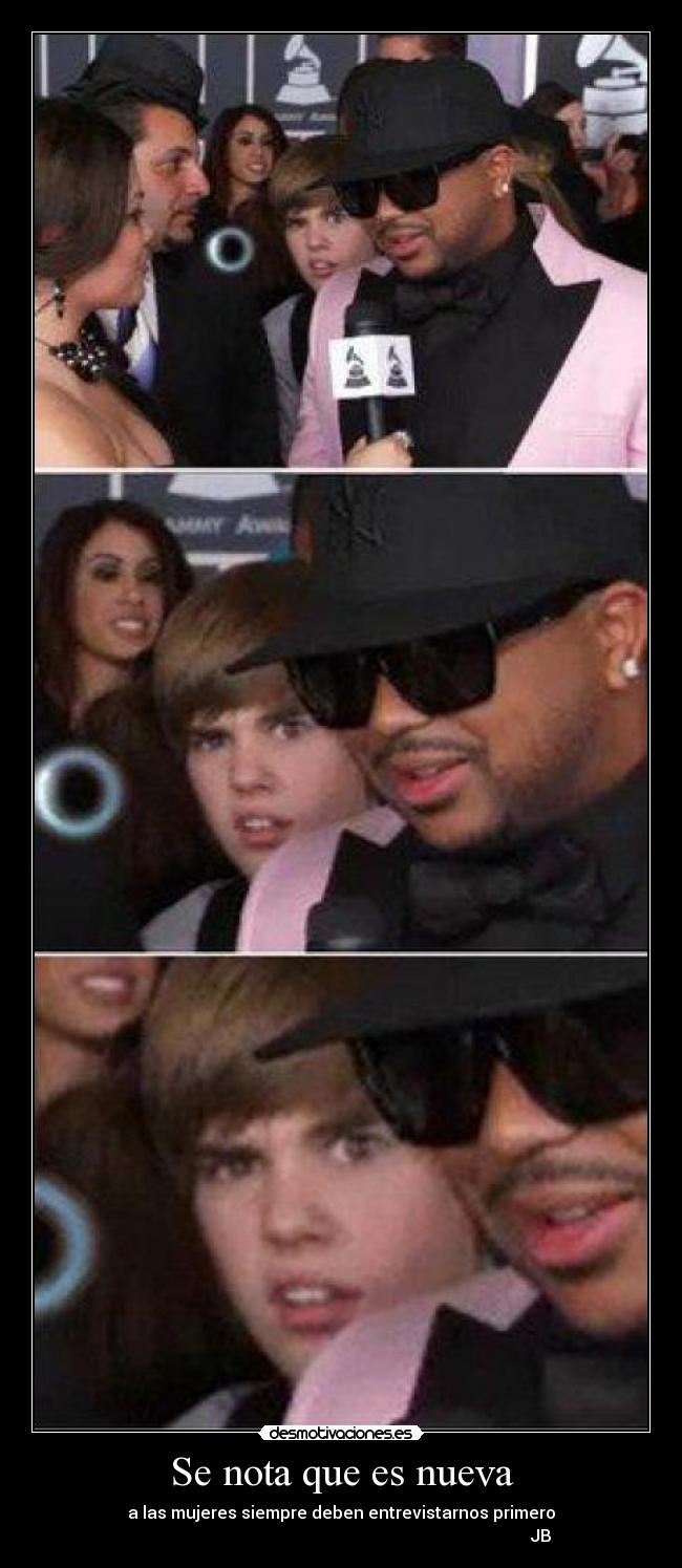 Se nota que es nueva - a las mujeres siempre deben entrevistarnos primero
JB