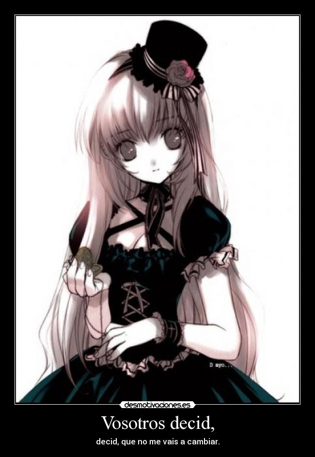 Vosotros decid, - decid, que no me vais a cambiar.