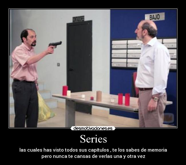 Series - las cuales has visto todos sus capítulos , te los sabes de memoria
pero nunca te cansas de verlas una y otra vez