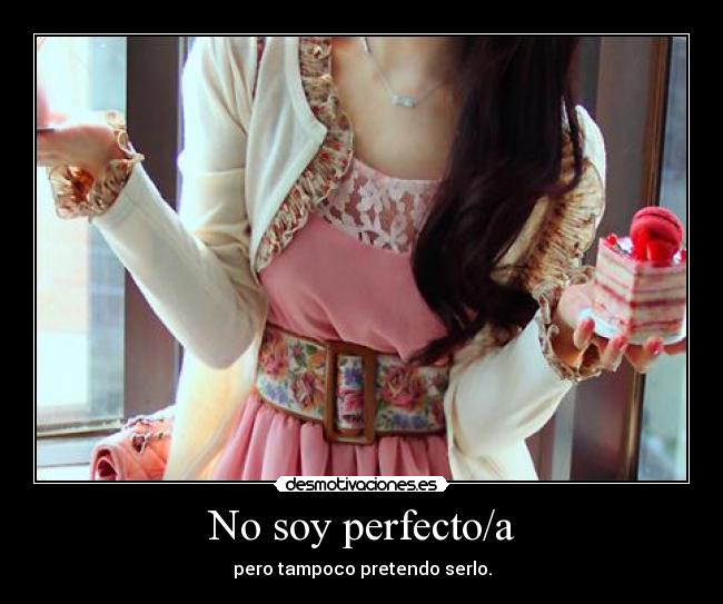 No soy perfecto/a - pero tampoco pretendo serlo.