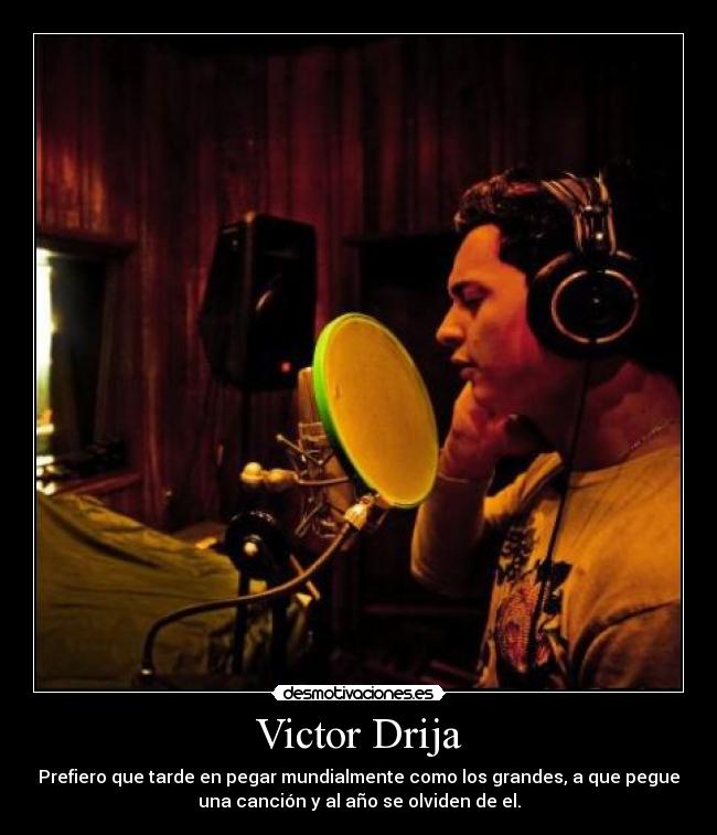 Victor Drija - Prefiero que tarde en pegar mundialmente como los grandes, a que pegue
una canción y al año se olviden de el.