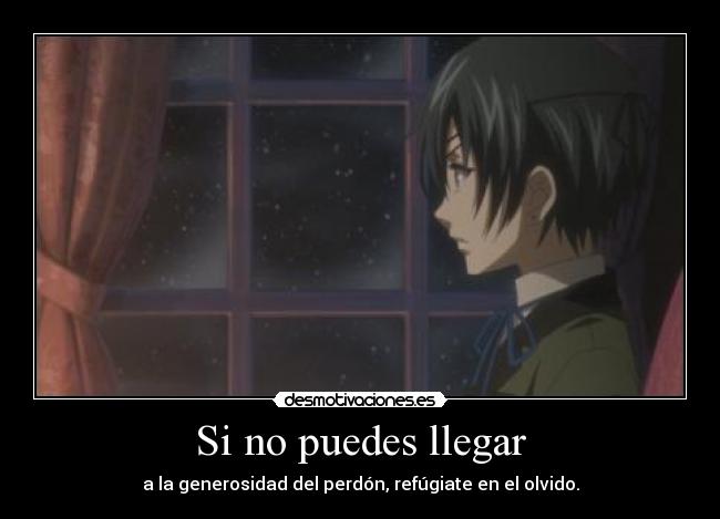 Si no puedes llegar - a la generosidad del perdón, refúgiate en el olvido.
