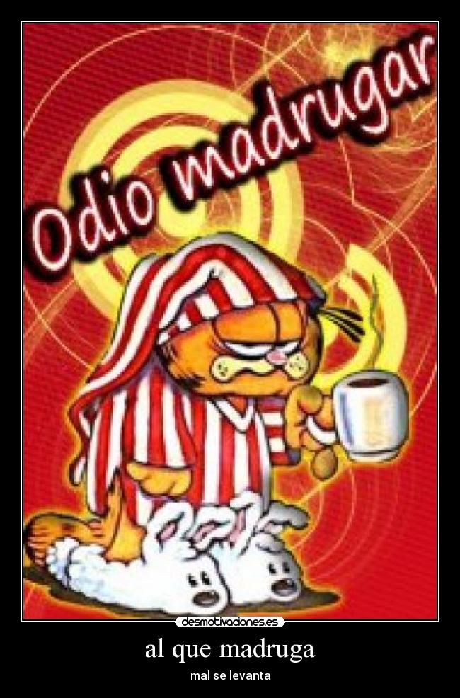 al que madruga - mal se levanta
