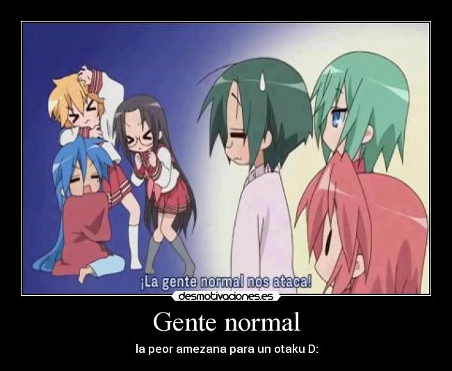 Gente normal - la peor amezana para un otaku D: