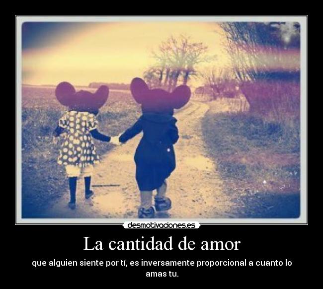 La cantidad de amor - que alguien siente por tí, es inversamente proporcional a cuanto lo amas tu.