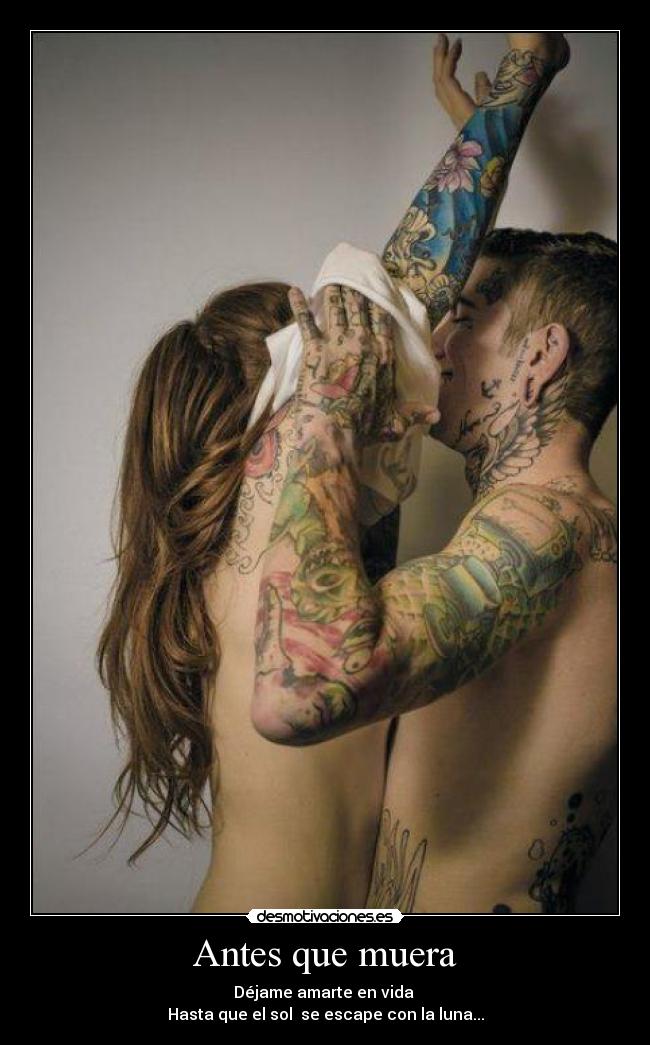 Antes que muera - Déjame amarte en vida
Hasta que el sol se escape con la luna...