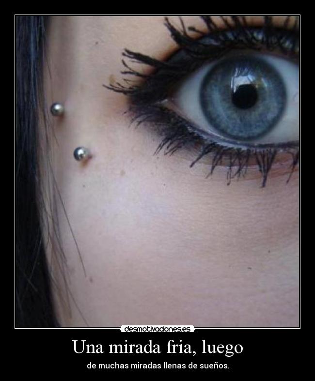 Una mirada fria, luego - de muchas miradas llenas de sueños.