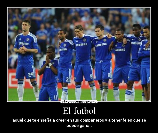 El futbol - aquel que te enseña a creer en tus compañeros y a tener fe en que se puede ganar.