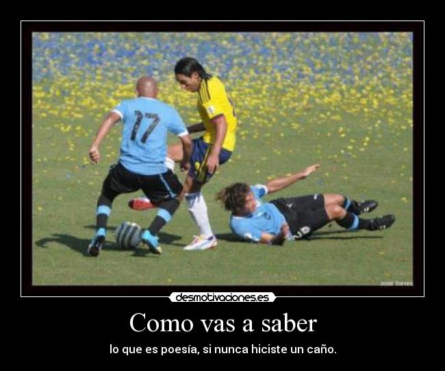 Como vas a saber - lo que es poesía, si nunca hiciste un caño.