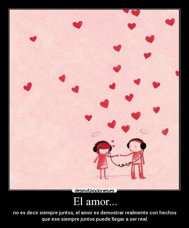 El amor... - no es decir siempre juntos, el amor es demostrar realmente con hechos
que ese siempre juntos puede llegar a ser real.