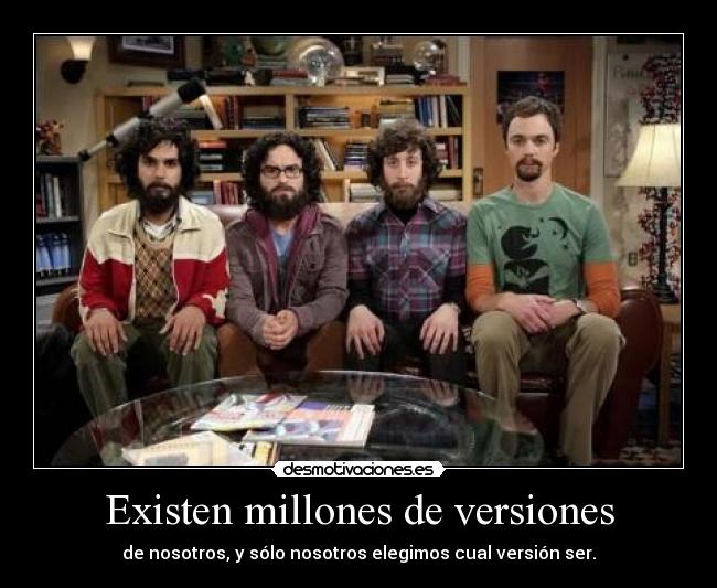 Existen millones de versiones - de nosotros, y sólo nosotros elegimos cual versión ser.