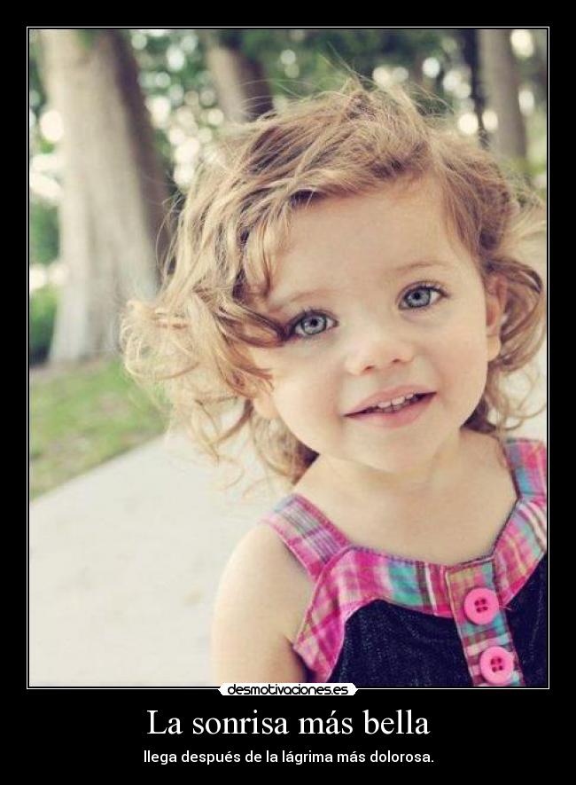 La sonrisa más bella - llega después de la lágrima más dolorosa.