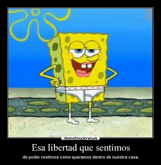 Esa libertad que sentimos - de poder vestirnos como queramos dentro de nuestra casa.