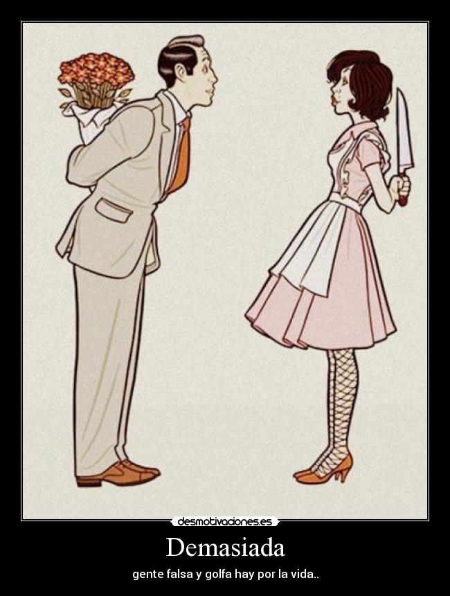 Demasiada - gente falsa y golfa hay por la vida..