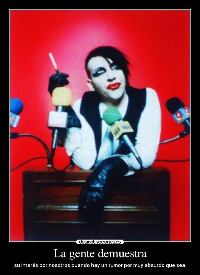 La gente demuestra - su interés por nosotros cuando hay un rumor por muy absurdo que sea.