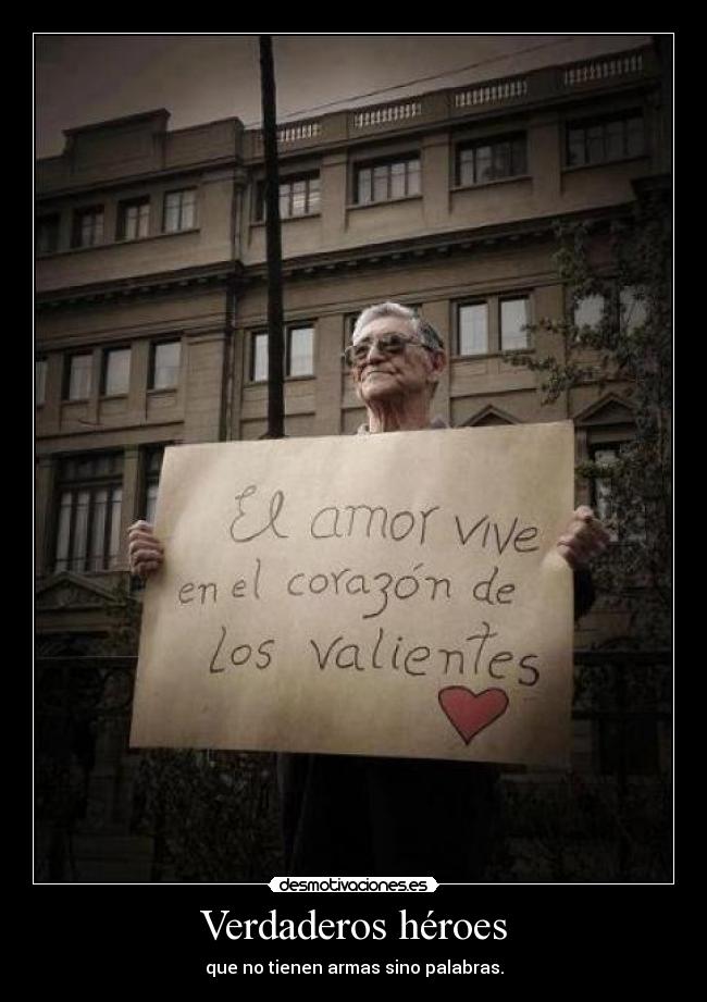 Verdaderos héroes - que no tienen armas sino palabras.