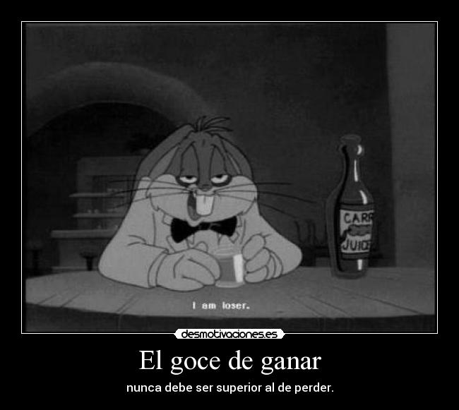 El goce de ganar - nunca debe ser superior al de perder.