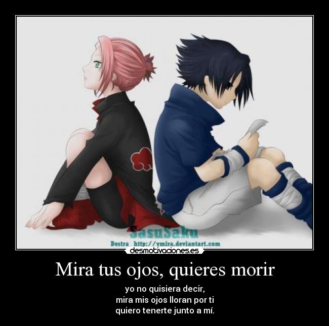 Mira tus ojos, quieres morir - yo no quisiera decir,
mira mis ojos lloran por ti
quiero tenerte junto a mí.