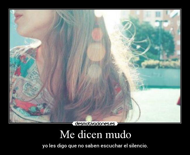 Me dicen mudo - yo les digo que no saben escuchar el silencio.