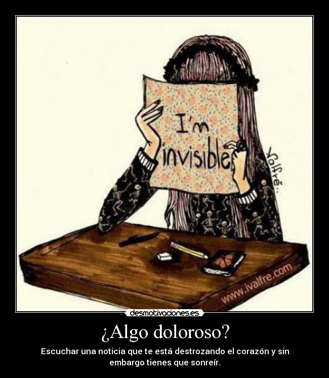 ¿Algo doloroso? - Escuchar una noticia que te está destrozando el corazón y sin
embargo tienes que sonreír.