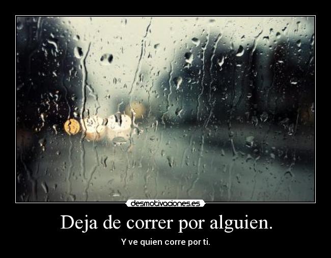 Deja de correr por alguien. -