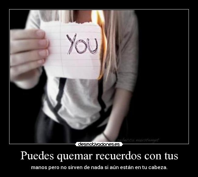 Puedes quemar recuerdos con tus -