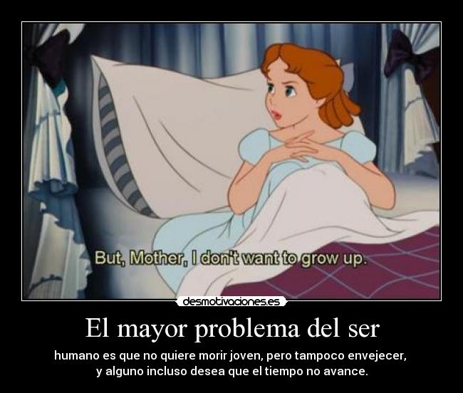 El mayor problema del ser - humano es que no quiere morir joven, pero tampoco envejecer,
y alguno incluso desea que el tiempo no avance.