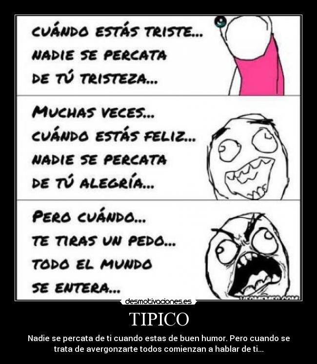 TIPICO - Nadie se percata de ti cuando estas de buen humor. Pero cuando se
trata de avergonzarte todos comienzan a hablar de ti...
