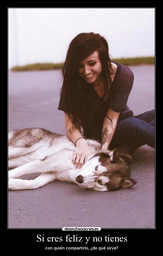 Si eres feliz y no tienes - con quién compartirlo, ¿de qué sirve?