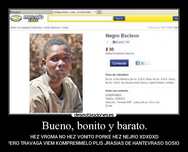 Bueno, bonito y barato. - HEZ VROMA NO HEZ VONITO PORKE HEZ NEJRO XDXDXD
PERO TRAVAGA VIEM KOMPRENMELO PLIS JRASIAS DE HANTEVRASO SOSIOS