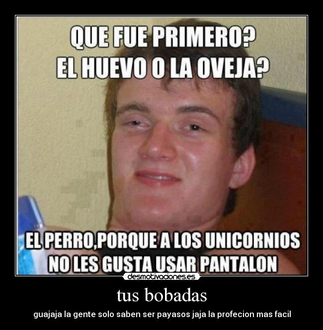 tus bobadas - guajaja la gente solo saben ser payasos jaja la profecion mas facil