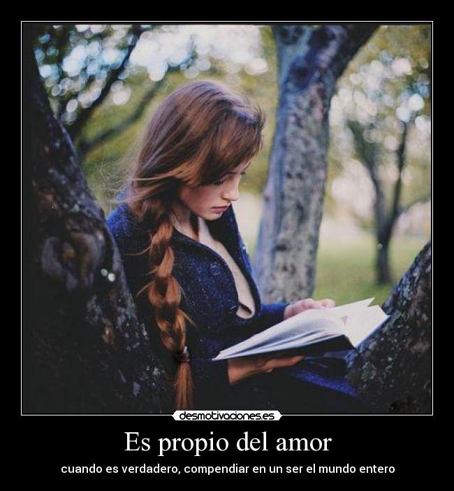 Es propio del amor - cuando es verdadero, compendiar en un ser el mundo entero