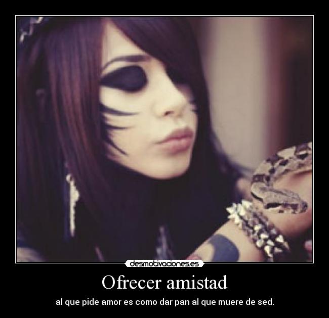 Ofrecer amistad - al que pide amor es como dar pan al que muere de sed.