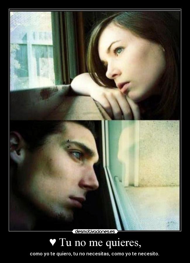 ♥ Tu no me quieres, - como yo te quiero, tu no necesitas, como yo te necesito. ♥