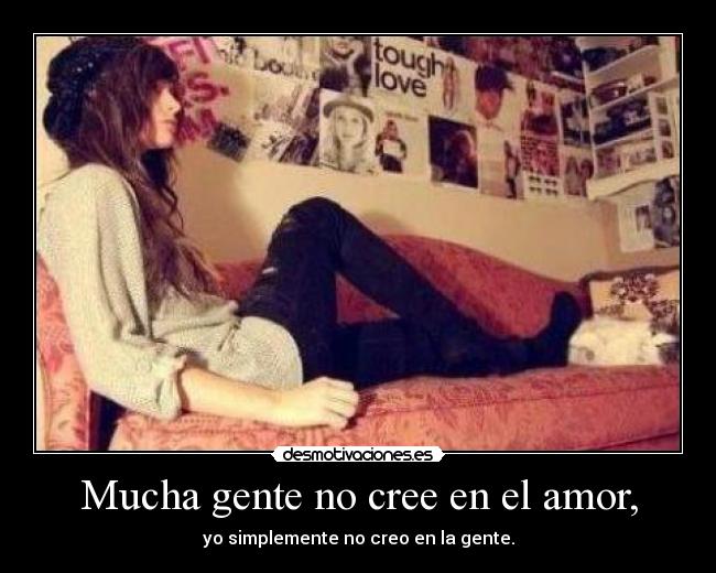 Mucha gente no cree en el amor, - yo simplemente no creo en la gente.