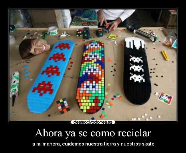 Ahora ya se como reciclar - a mi manera, cuidemos nuestra tierra y nuestros skate