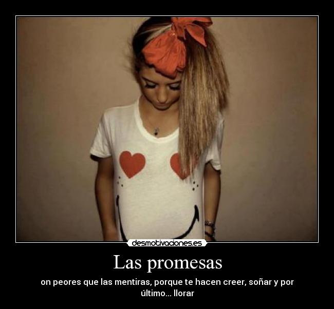 Las promesas - on peores que las mentiras, porque te hacen creer, soñar y por último... llorar