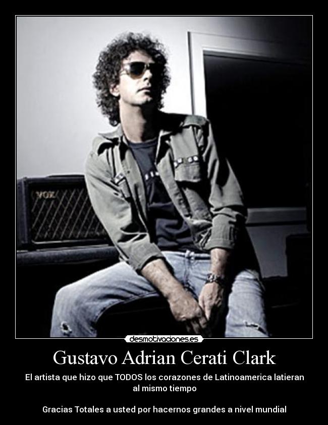 Gustavo Adrian Cerati Clark - El artista que hizo que TODOS los corazones de Latinoamerica latieran
al mismo tiempo
Gracias Totales a usted por hacernos grandes a nivel mundial