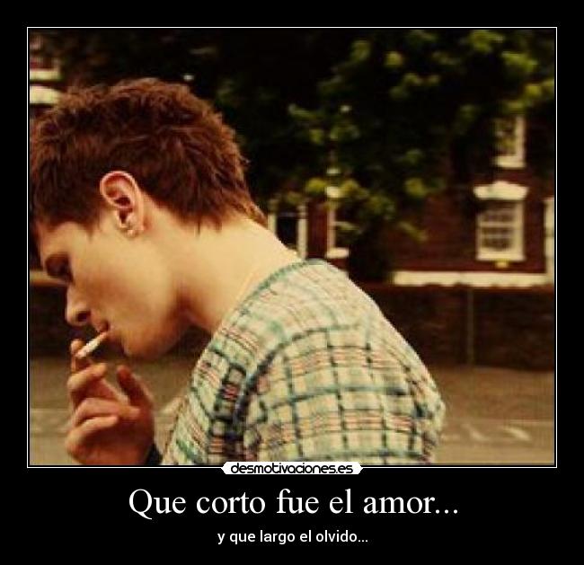 Que corto fue el amor... - y que largo el olvido...