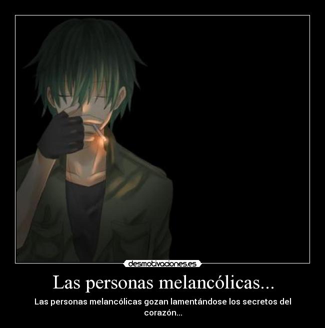 Las personas melancólicas... - Las personas melancólicas gozan lamentándose los secretos del corazón...