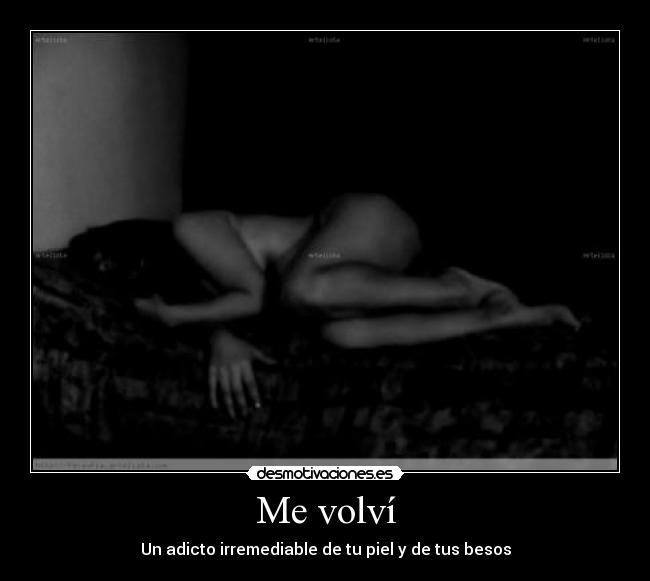 Me volví - Un adicto irremediable de tu piel y de tus besos