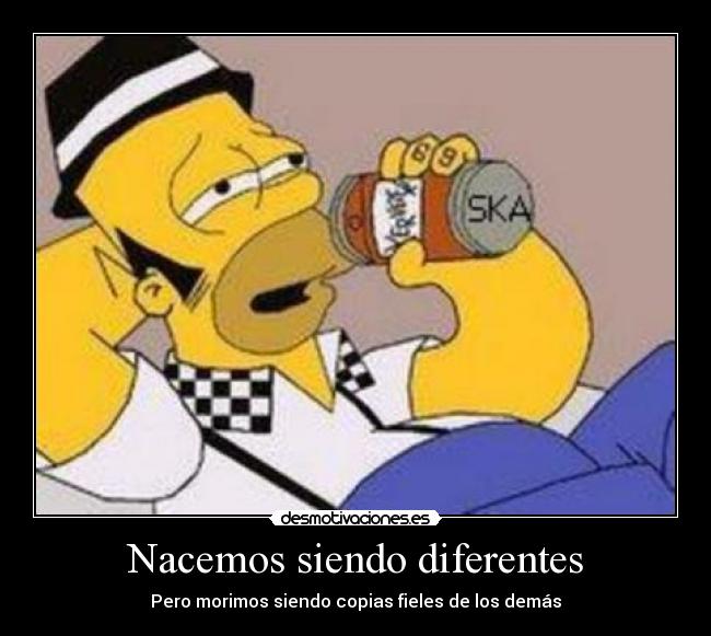 Nacemos siendo diferentes - Pero morimos siendo copias fieles de los demás